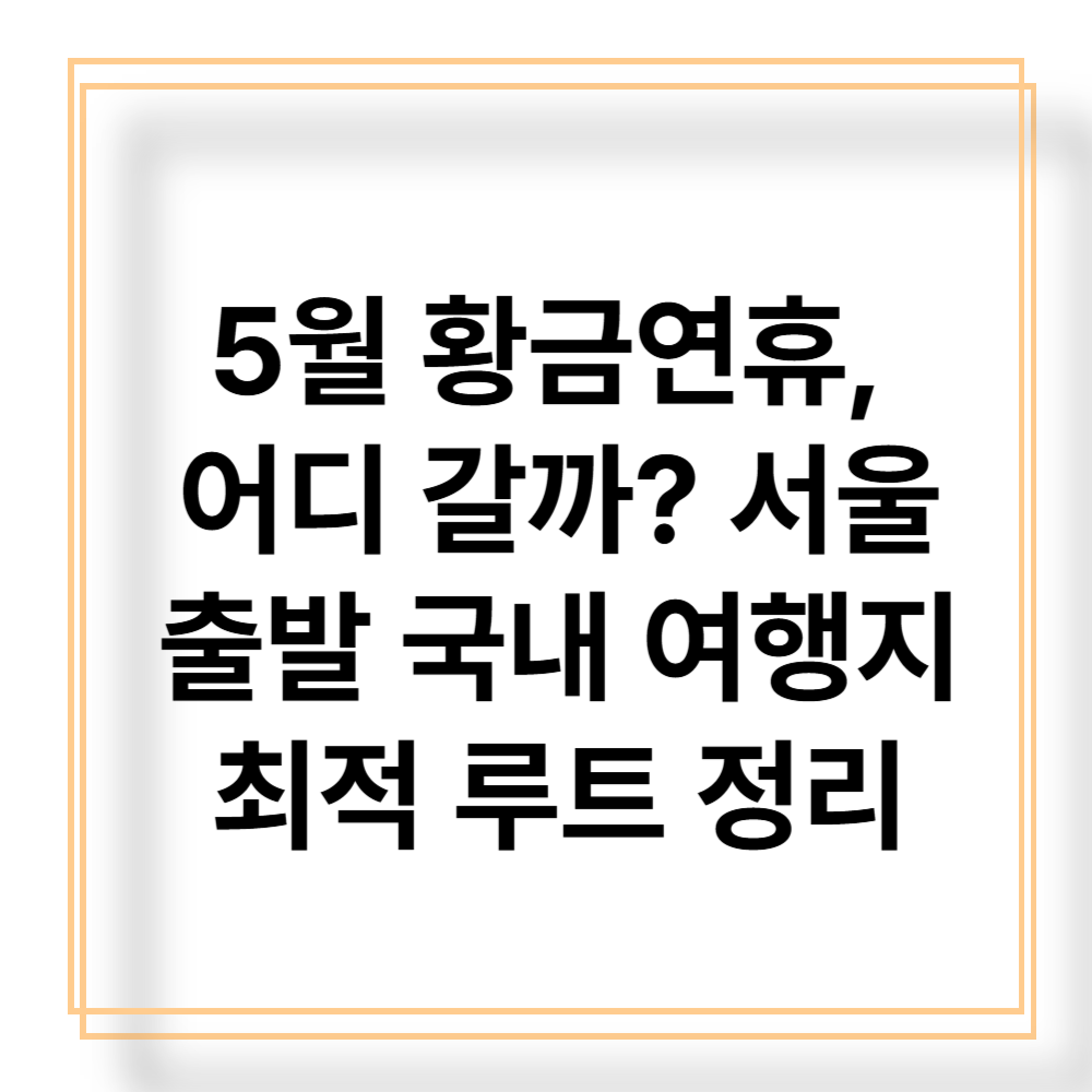 5월 연휴 교통체증 피해서 여행가기