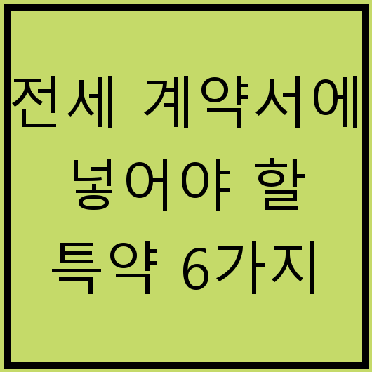 전세 계약서에 넣어야 할 특약 6가지
