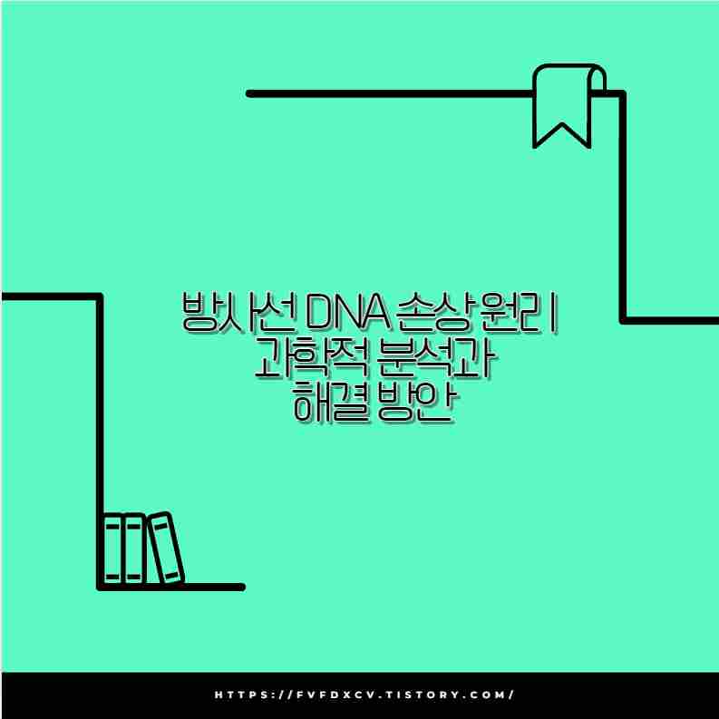 방사선 DNA 손상 원리 과학적 분석과 해결 방안