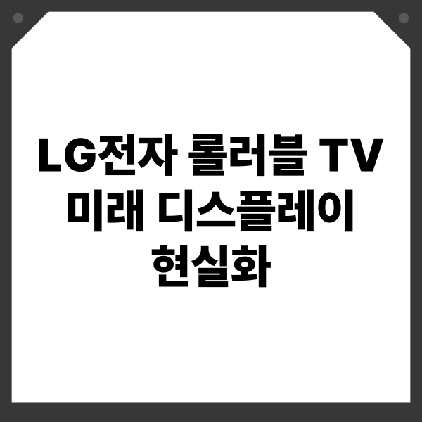 LG전자 롤러블 TV 미래 디스플레이 현실화: 혁신, 공간, 트렌드