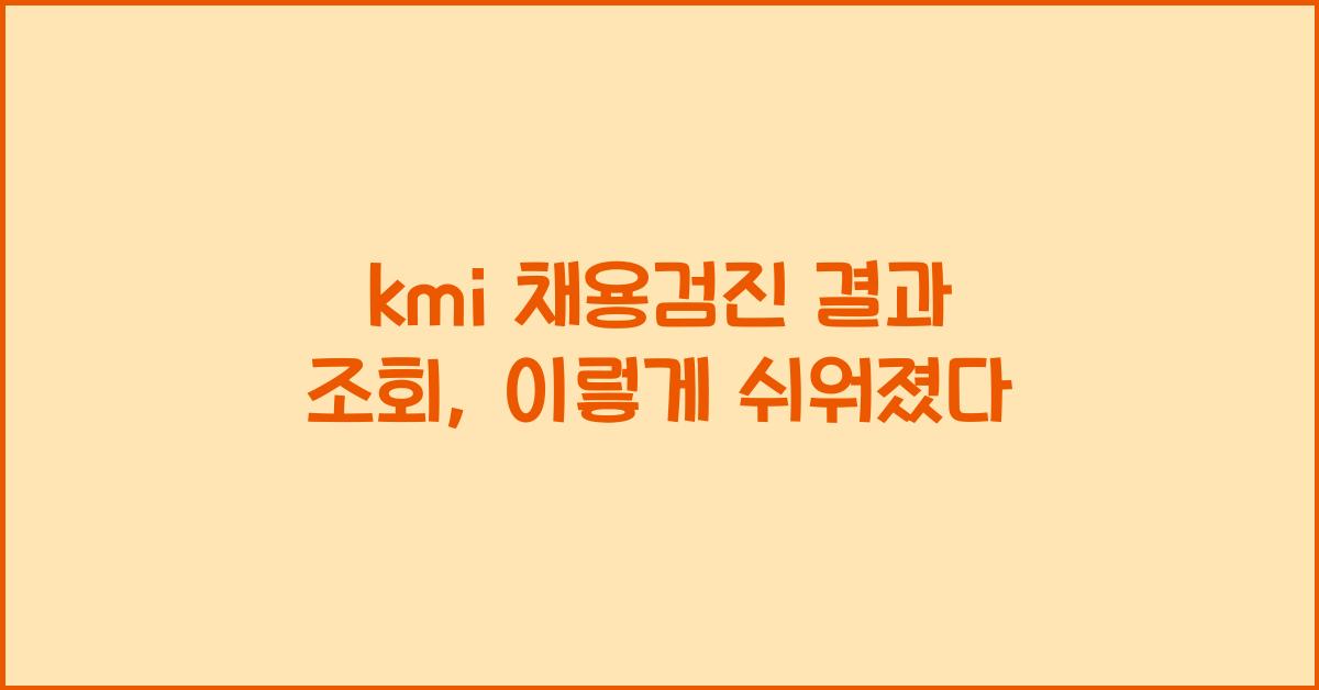 kmi 채용검진 결과 조회