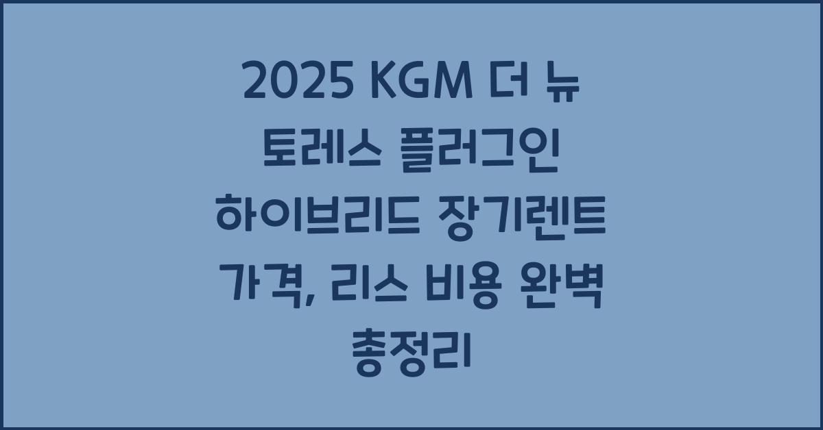 2025 KGM 더 뉴 토레스 플러그인 하이브리드 장기렌트 가격, 리스 비용 총정리