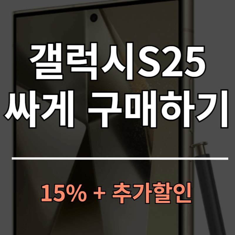 갤럭시 S25 가장 저렴하게 구매하는 방법ㅣ15%할인 + 추가할인