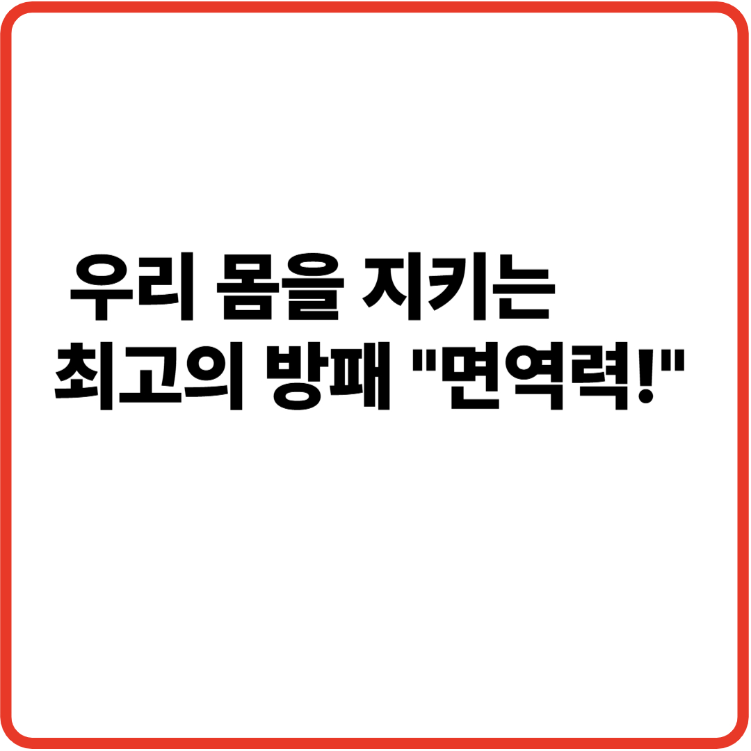 우리 몸을 지키는 최고의 방패 면역력!