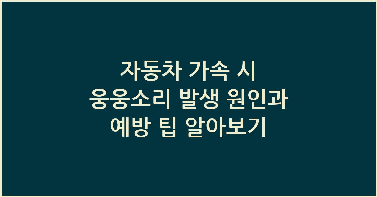 자동차 가속 시 웅웅소리 발생 원인과 예방 팁