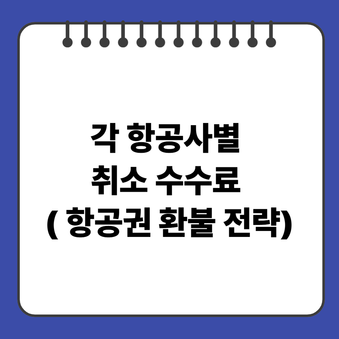 각 항공사별 취소 수수료 ( 항공권 환불 전략)