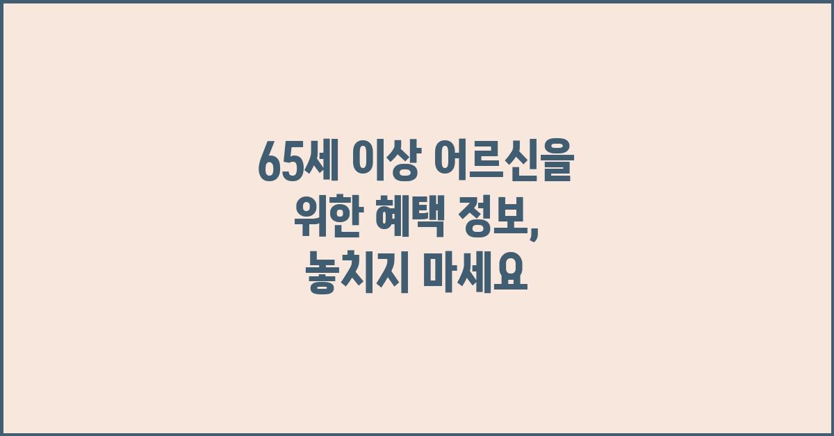 65세 이상 어르신을 위한 혜택 정보 ()
