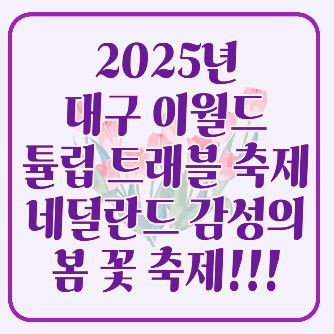 2025 대구 이월드 '튤립 트래블' 축제! : 네덜란드 감성 그대로 즐기는 봄 꽃 축제!