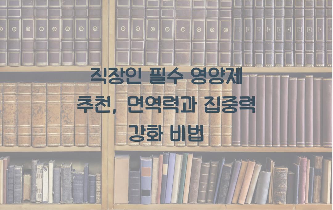 직장인 필수 영양제 추천 (면역력 & 집중력 높이는 건강 보조제)