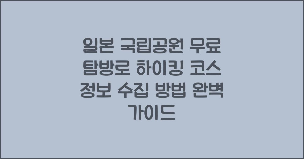 일본 국립공원 무료 탐방로 하이킹 코스 정보 수집 방법
