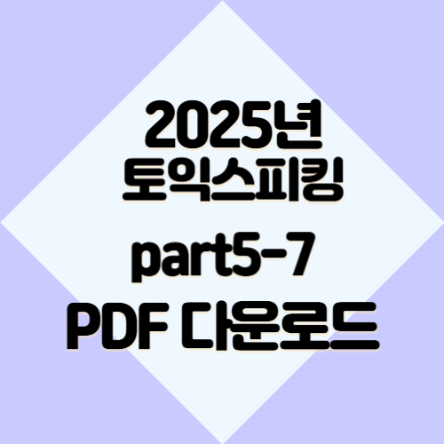 토익스피킹 Part 5-7의 2025년 업데이트 요약, PDF로 간편하게 다운로드하고 공부하세요!📋