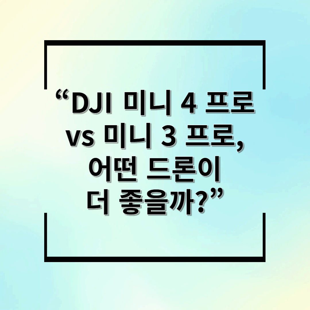 “DJI 미니 4 프로 vs 미니 3 프로, 어떤 드론이 더 좋을까?”