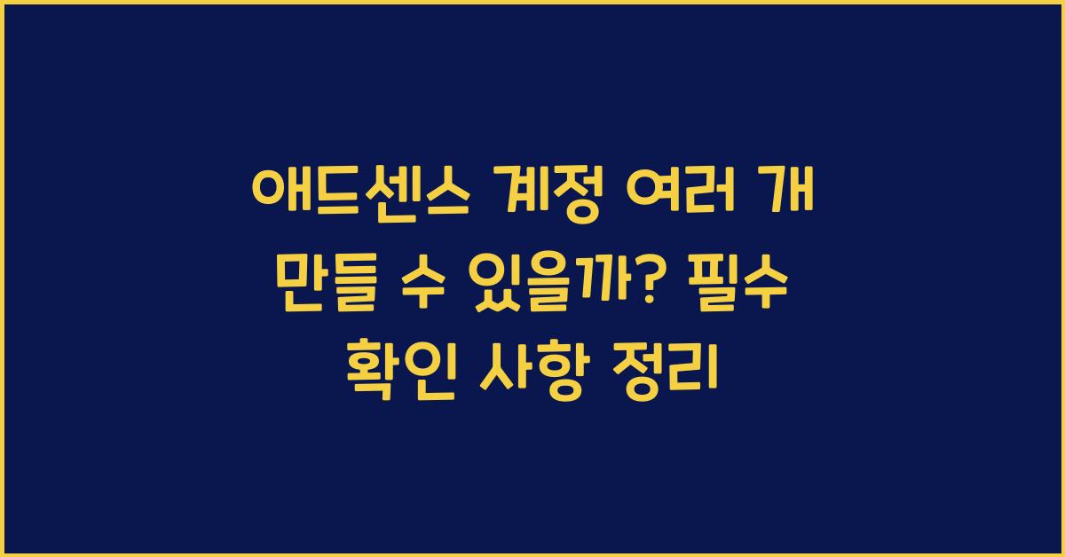 애드센스 계정 여러 개 만들 수 있을까? (필수 확인 사항)