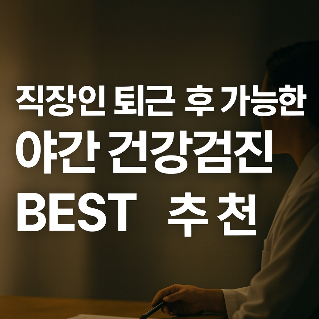 장인 퇴근 후 가능한 야간 건강검진 병원 BEST 추천