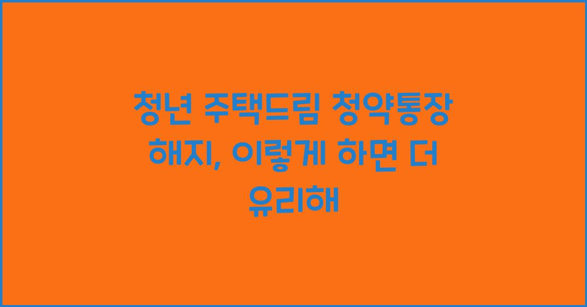 청년 주택드림 청약통장 해지