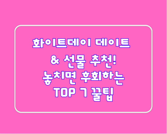 화이트데이 데이트 & 선물 추천! 놓치면 후회하는 TOP 7 꿀팁