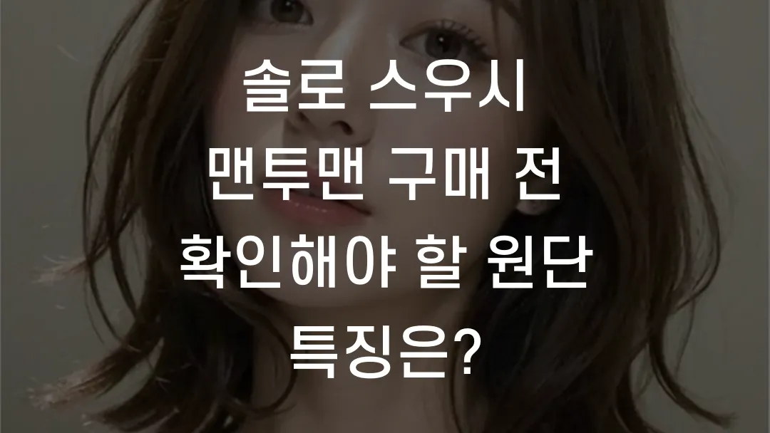 솔로 스우시 맨투맨 구매 전 확인해야 할 원단 특징은