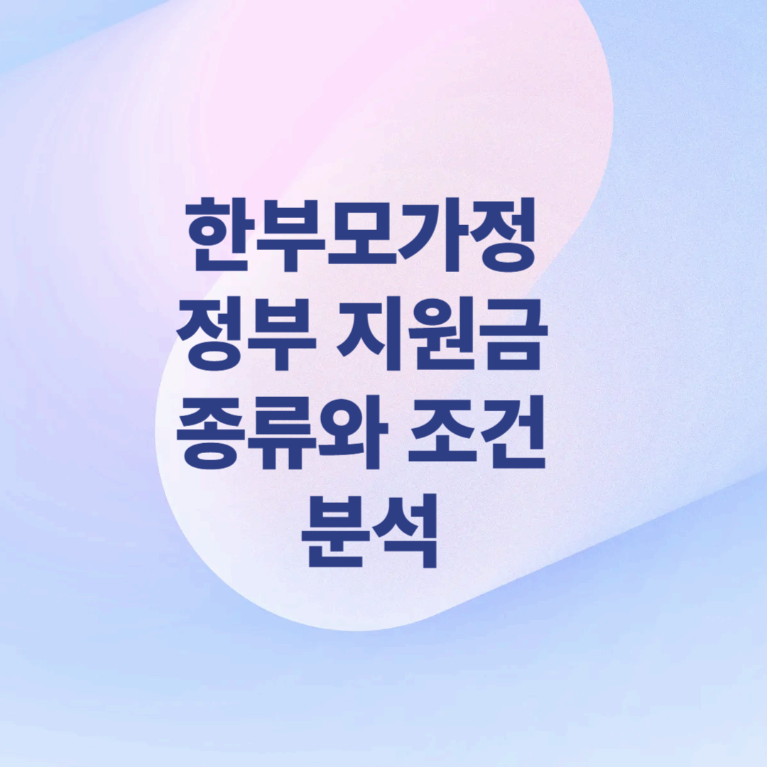 한부모가정 정부 지원금 종류와 조건 분석