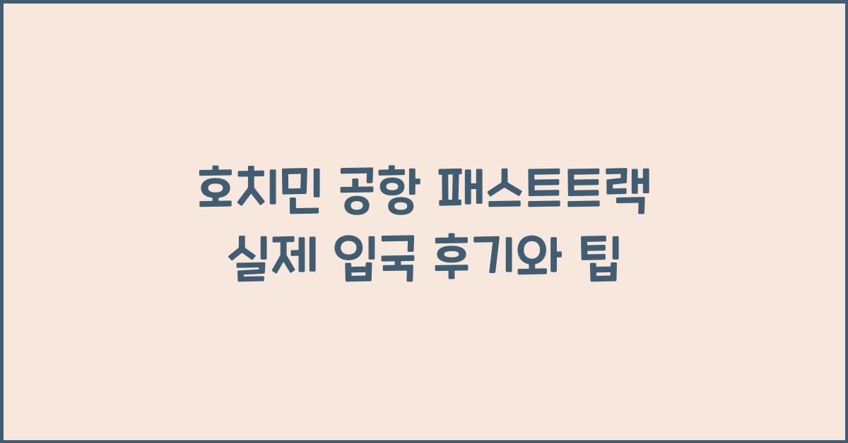 호치민 공항 패스트트랙 실제 입국