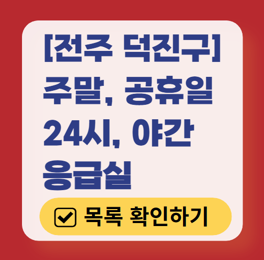 전주시 덕진구 응급실 운영 병원 리스트 ❘ 주말, 토요일, 일요일, 공휴일 응급의학과 ❘ 24시 야간 응급진료 가능한 곳