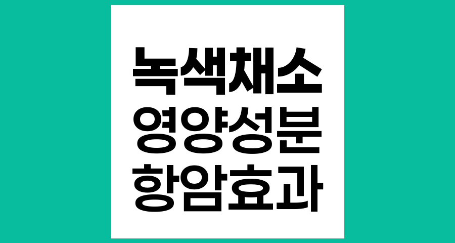 녹색채소의 영양과 항암효과, 그리고 균형 잡힌 채소 섭취의 중요성
