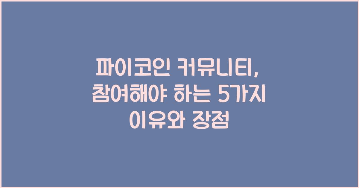 파이코인 커뮤니티: 참여해야 하는 5가지 이유