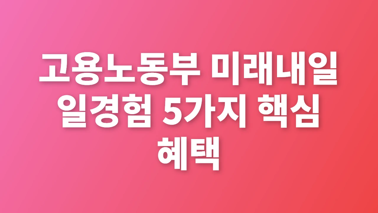 고용노동부 미래내일 일경험 5가지 핵심 혜택