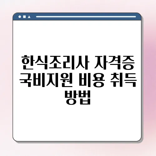 한식조리사 자격증 국비지원 비용 취득 방법