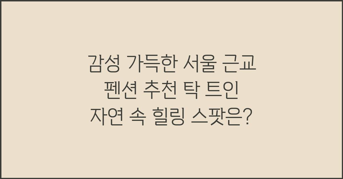 감성 가득한 서울 근교 펜션 추천