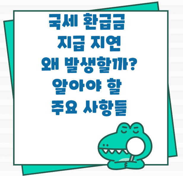 국세환급, 환급지연, 홈택스조회, 국세청문의, 환급계좌, 세무서방문, 국세환급지연사유, 환급기간, 연말정산환급, 세금환급체크리스트