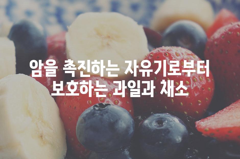 암을 촉진하는 자유기로부터 보호하는 과일과 채소