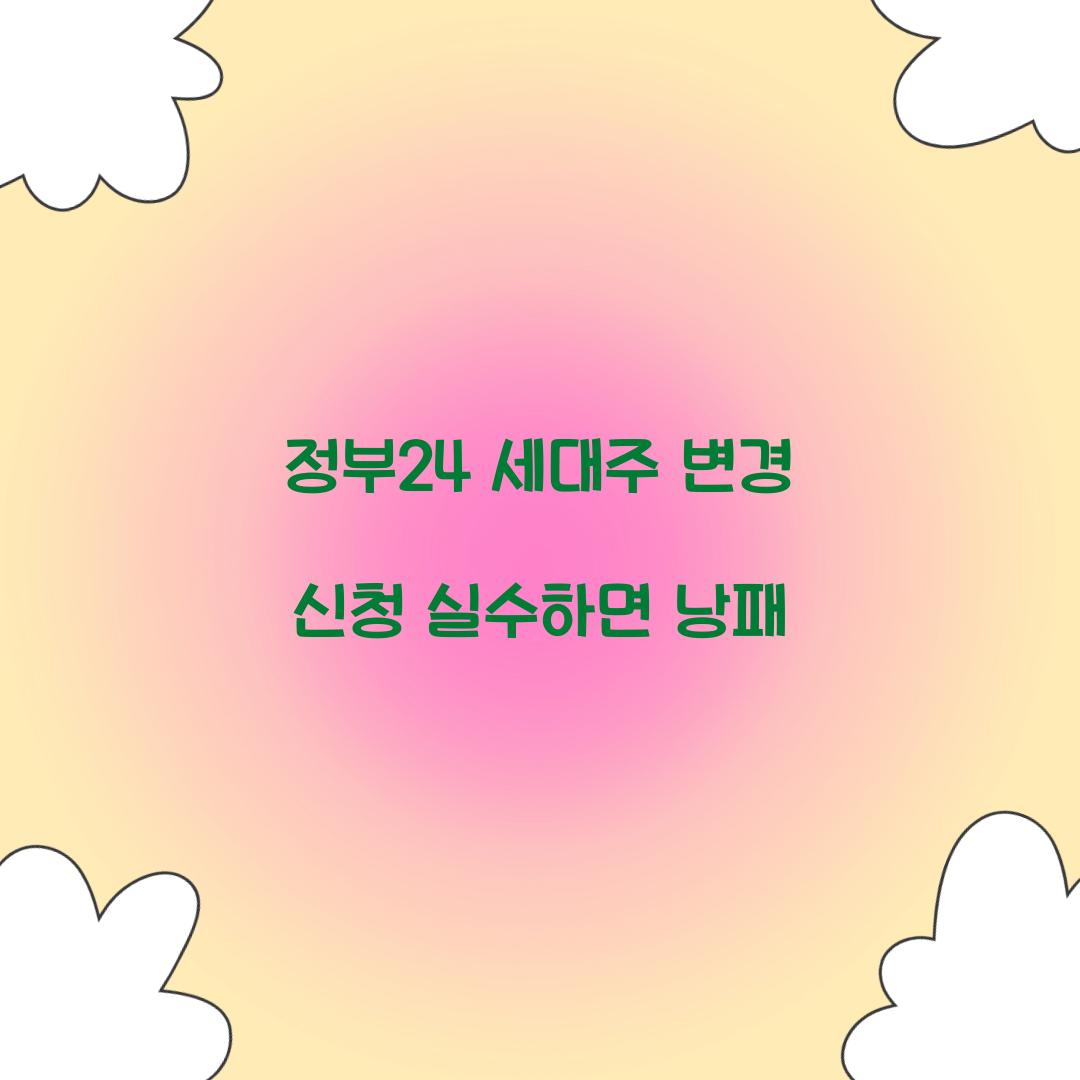 정부24 세대주 변경 신청 실수하면 낭패  