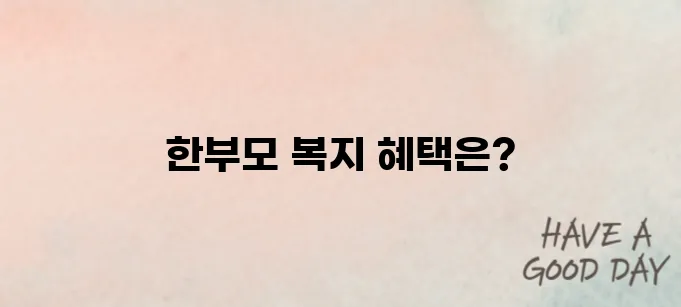 한부모가정 복지 혜택 총정리! 2025년 신청방법과 조건 안내