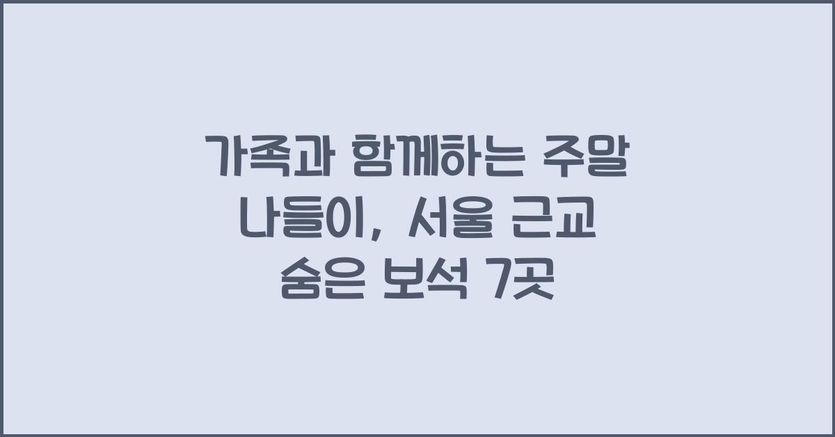 가족과 함께하는 주말 나들이: 서울 근교 추천지