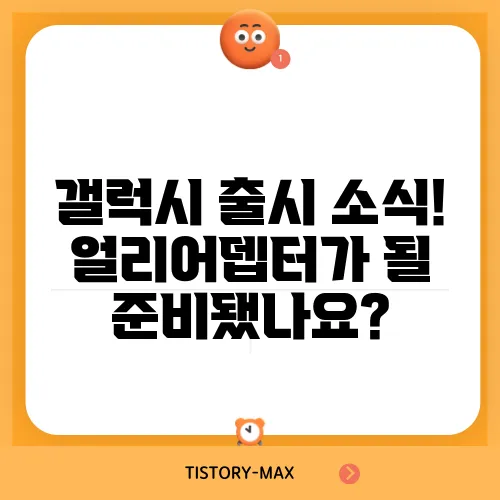 갤럭시 출시 소식! 얼리어뎁터가 될 준비됐나요?