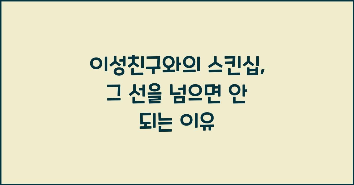 이성친구와의 스킨십, 그 선을 넘으면 안 되는 이유