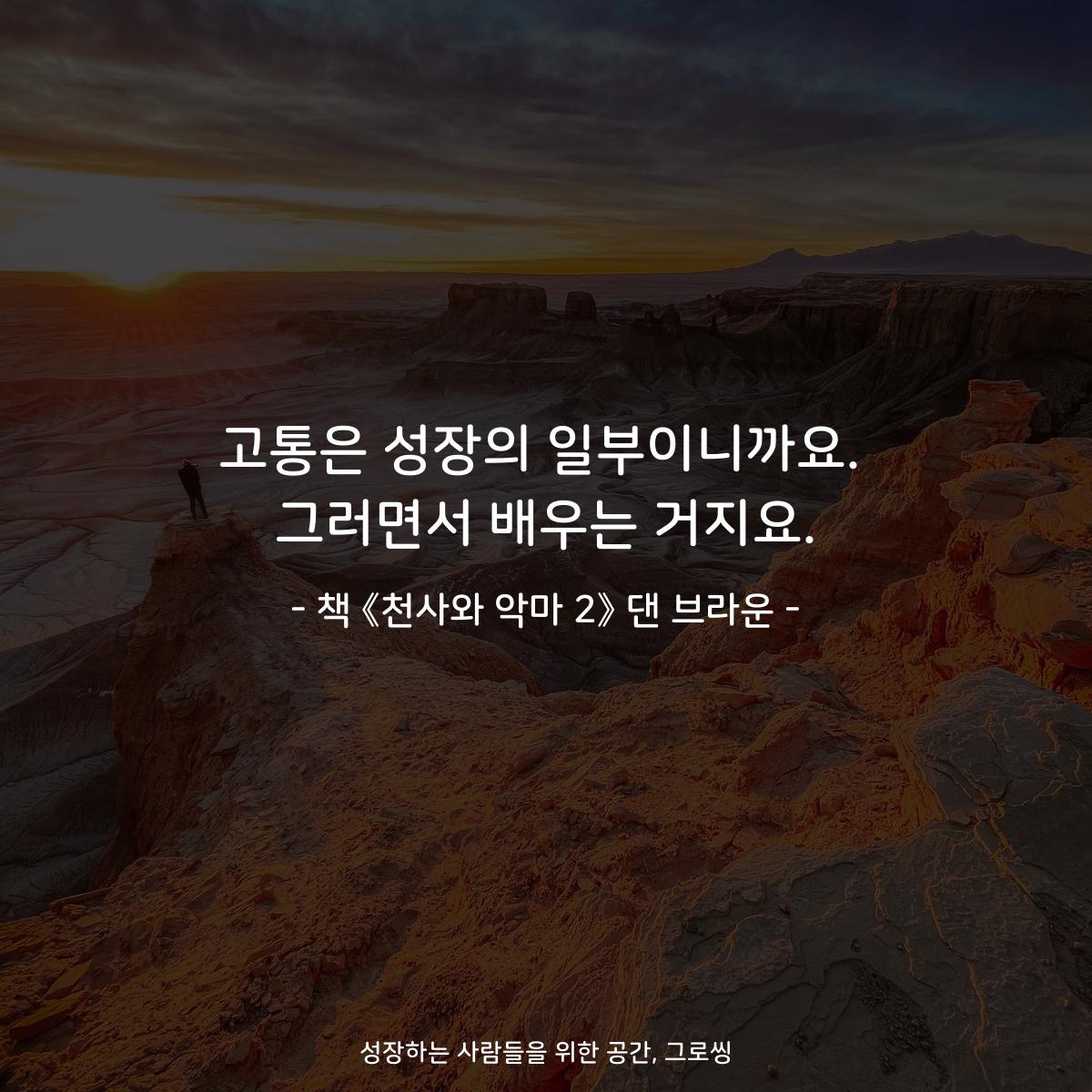 고통은 성장의 일부이니까요.
그러면서 배우는 거지요.