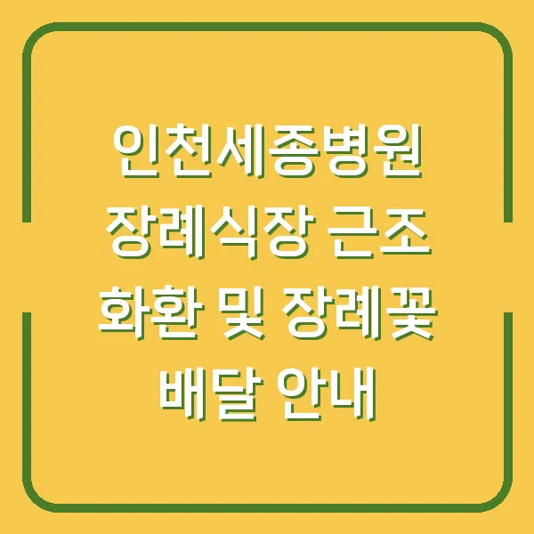 인천세종병원 장례식장 근조 화환 및 장례꽃 배달 안내