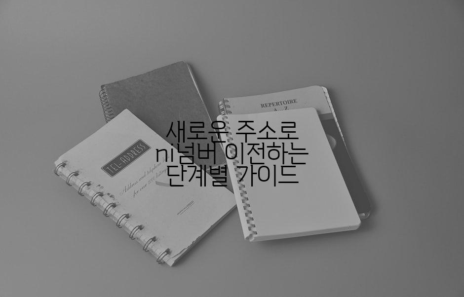 새로운 주소로 ni넘버 이전하는 단계별 가이드