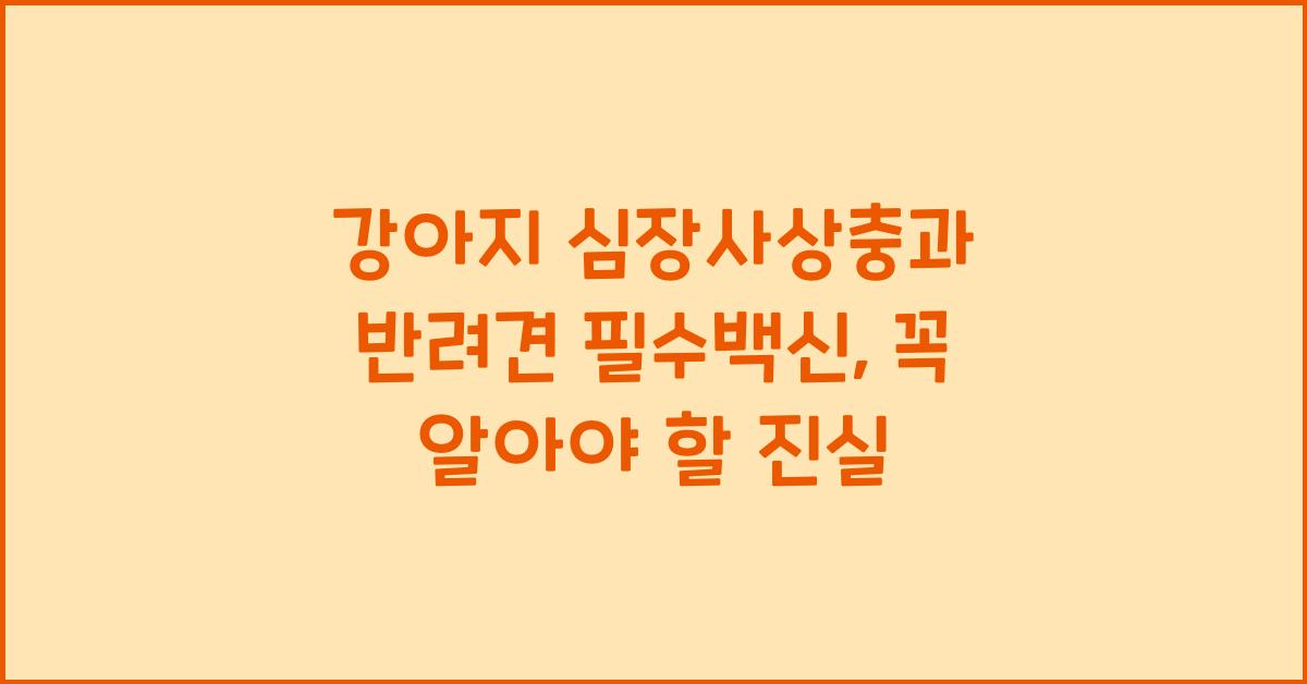 강아지 심장사상충, 반려견 필수백신