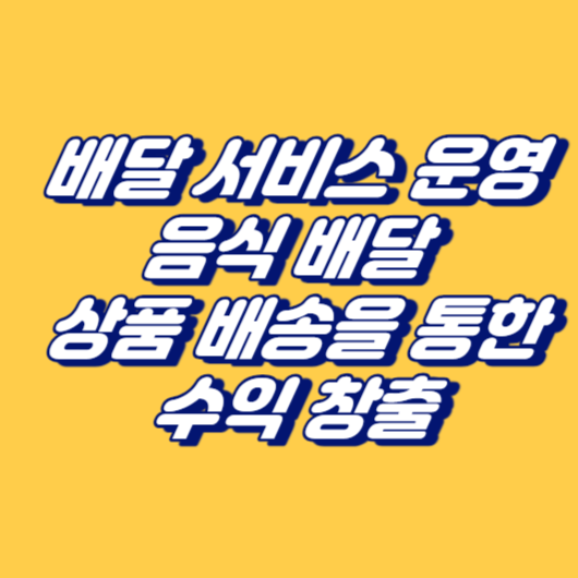 배달 서비스 운영: 음식 배달 또는 상품 배송을 통한 수익 창출