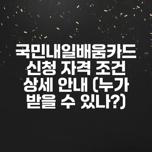 국민내일배움카드 신청 자격 조건 상세 안내 (누가 받을 수 있나?)