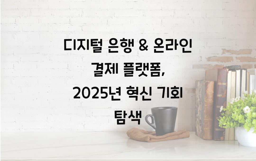 디지털 은행 & 온라인 결제 플랫폼, 2025년 성장 가능성 분석