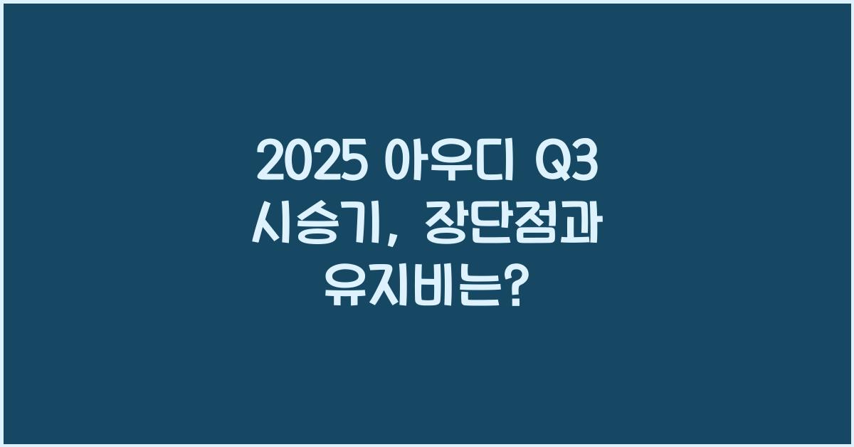2025 아우디 Q3 시승기 제원 연비 장단점 유지비 오너평가