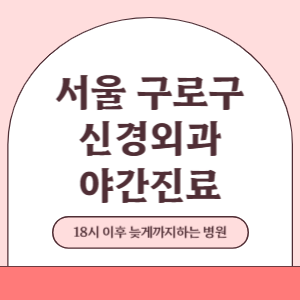 서울 구로구 야간진료 신경외과 병원 (18시 이후 늦게까지하는 병원)
