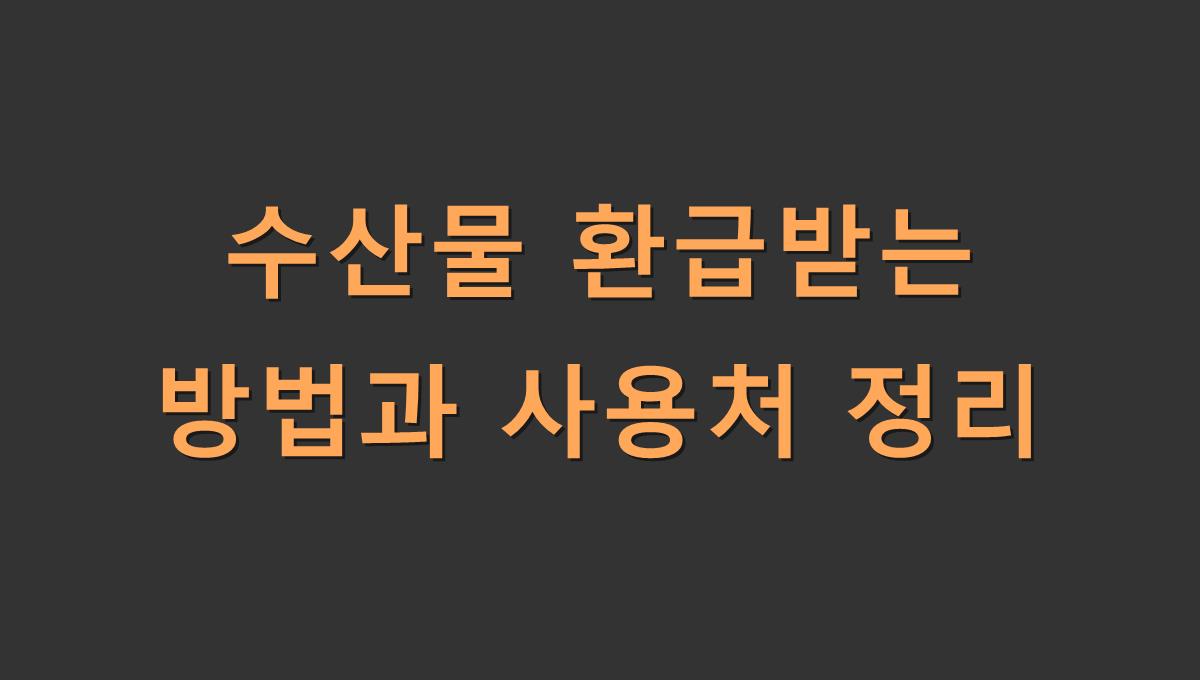 수산물 환급받는 방법과 사용처 정리