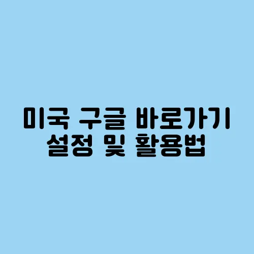 미국 구글 바로가기 설정 및 활용법
