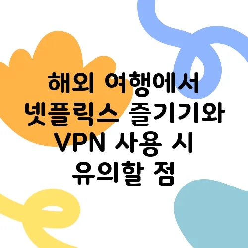 해외 여행에서 넷플릭스 즐기기와 VPN 사용 시 유의할 점