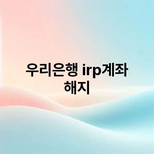 우리은행 irp계좌 해지