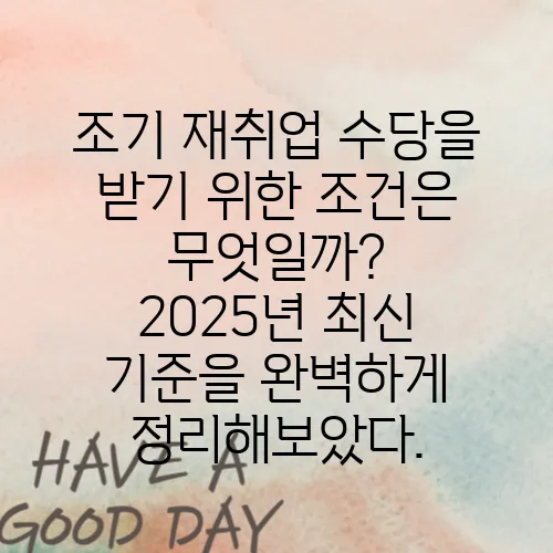 조기 재취업 수당을 받기 위한 조건은 무엇일까? 2025년 최신 기준을 완벽하게 정리해보았다.